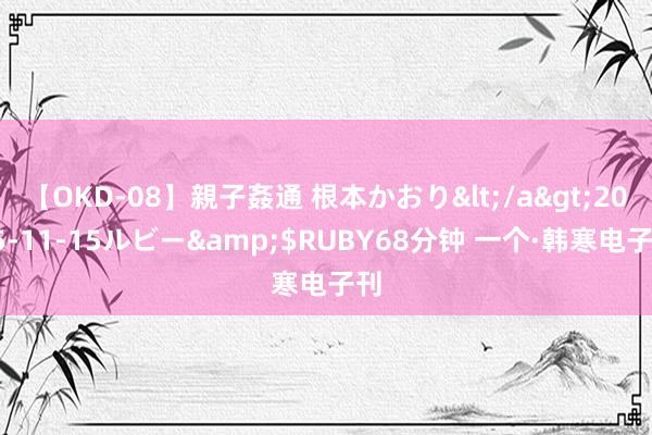 【OKD-08】親子姦通 根本かおり</a>2005-11-15ルビー&$RUBY68分钟 一个·韩寒电子刊