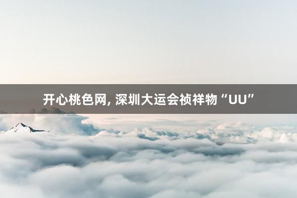 开心桃色网， 深圳大运会祯祥物“UU”