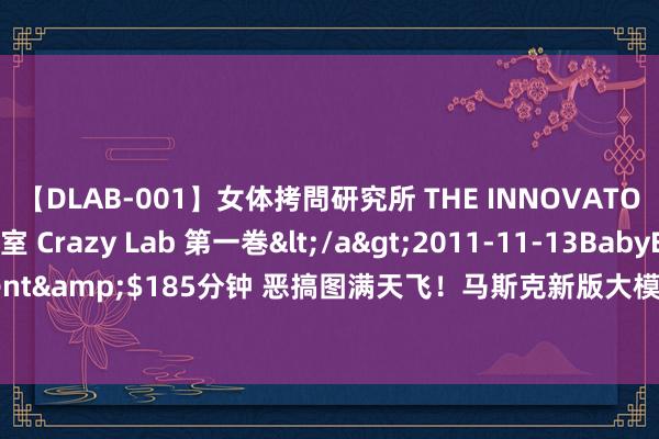 【DLAB-001】女体拷問研究所 THE INNOVATOR 発狂改造実験室 Crazy Lab 第一巻</a>2011-11-13BabyEntertainment&$185分钟 恶搞图满天飞！马斯克新版大模子Grok2一上线：最大受害者出现了