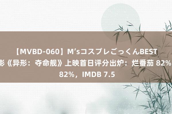 【MVBD-060】M’sコスプレごっくんBEST 天外惊悚电影《异形：夺命舰》上映首日评分出炉：烂番茄 82%，IMDB 7.5