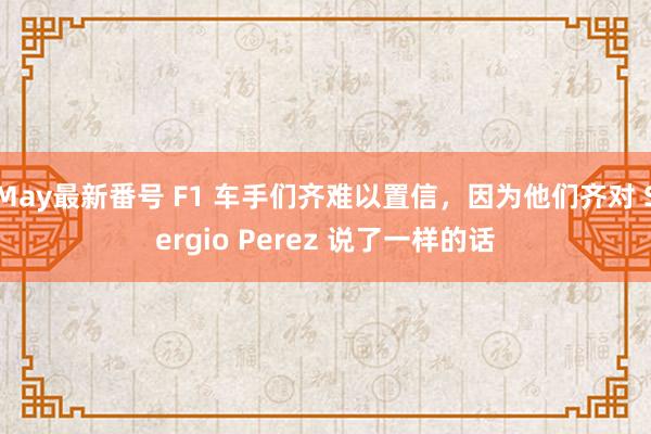 May最新番号 F1 车手们齐难以置信，因为他们齐对 Sergio Perez 说了一样的话