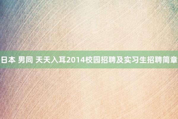 日本 男同 天天入耳2014校园招聘及实习生招聘简章