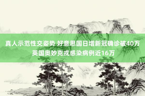 真人示范性交姿势 好意思国日增新冠确诊破40万 英国奥妙克戎感染病例近16万