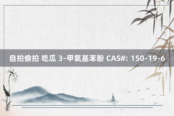 自拍偷拍 吃瓜 3-甲氧基苯酚 CAS#: 150-19-6