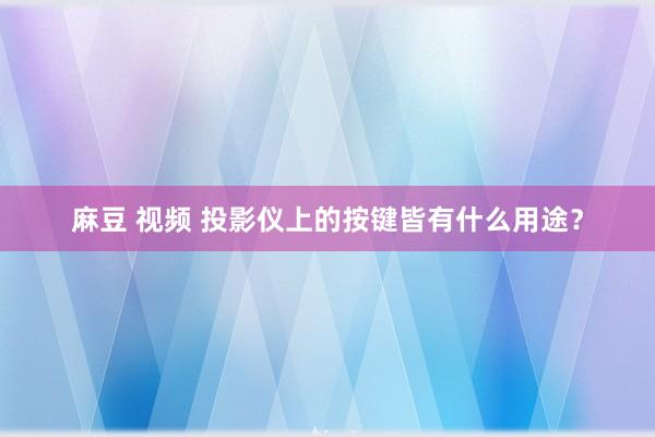 麻豆 视频 投影仪上的按键皆有什么用途？