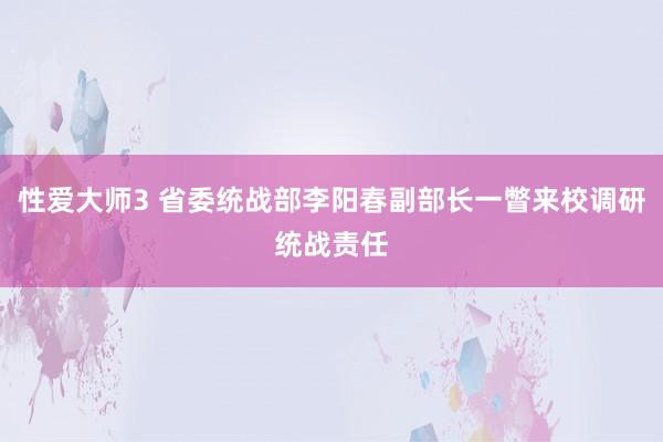 性爱大师3 省委统战部李阳春副部长一瞥来校调研统战责任