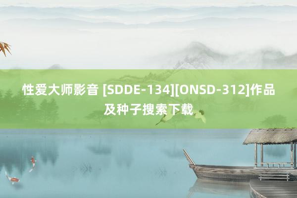 性爱大师影音 [SDDE-134][ONSD-312]作品及种子搜索下载