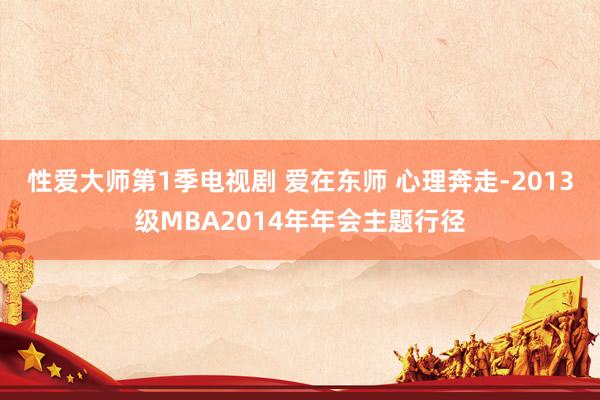 性爱大师第1季电视剧 爱在东师 心理奔走-2013级MBA2014年年会主题行径