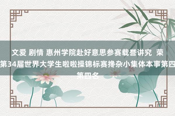 文爱 剧情 惠州学院赴好意思参赛载誉讲究  荣获第34届世界大学生啦啦操锦标赛搀杂小集体本事第四名