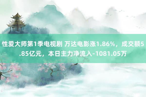 性爱大师第1季电视剧 万达电影涨1.86%，成交额5.85亿元，本日主力净流入-1081.05万