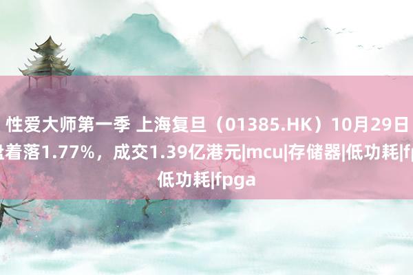 性爱大师第一季 上海复旦（01385.HK）10月29日收盘着落1.77%，成交1.39亿港元|mcu|存储器|低功耗|fpga