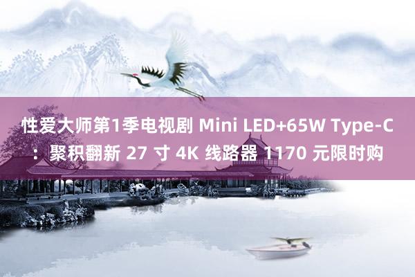 性爱大师第1季电视剧 Mini LED+65W Type-C：聚积翻新 27 寸 4K 线路器 1170 元限时购