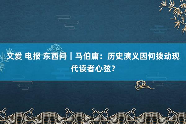 文爱 电报 东西问｜马伯庸：历史演义因何拨动现代读者心弦？