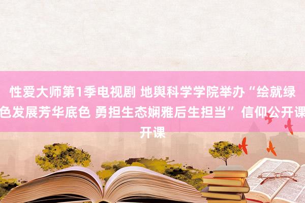 性爱大师第1季电视剧 地舆科学学院举办“绘就绿色发展芳华底色 勇担生态娴雅后生担当” 信仰公开课