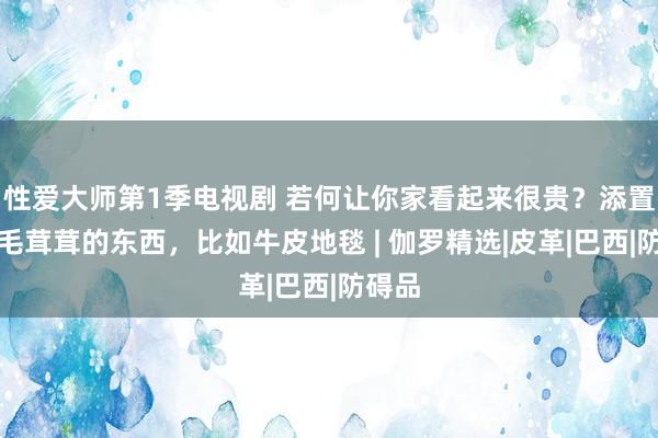 性爱大师第1季电视剧 若何让你家看起来很贵？添置几件毛茸茸的东西，比如牛皮地毯 | 伽罗精选|皮革|巴西|防碍品