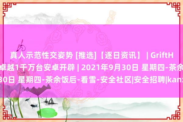 真人示范性交姿势 [推选]【逐日资讯】 | GriftHorse坏心软件也曾感染了卓越1千万台安卓开辟 | 2021年9月30日 星期四-茶余饭后-看雪-安全社区|安全招聘|kanxue.com