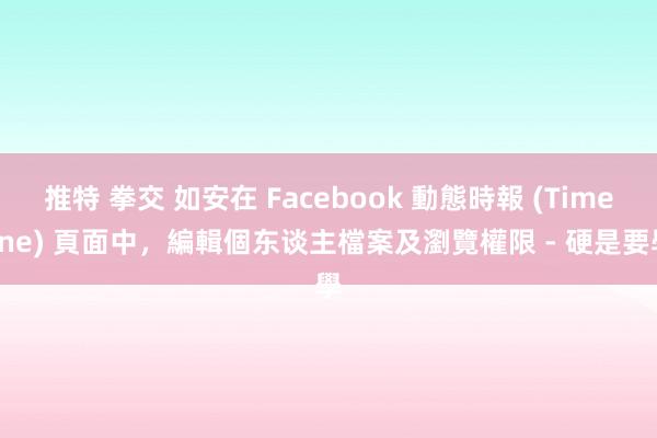 推特 拳交 如安在 Facebook 動態時報 (Timeline) 頁面中，編輯個东谈主檔案及瀏覽權限 - 硬是要學