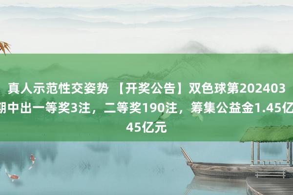 真人示范性交姿势 【开奖公告】双色球第2024038期中出一等奖3注，二等奖190注，筹集公益金1.45亿元