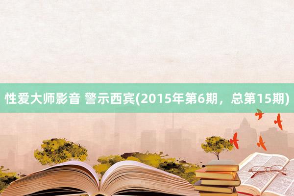 性爱大师影音 警示西宾(2015年第6期，总第15期)