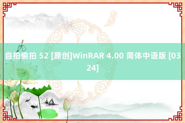 自拍偷拍 52 [原创]WinRAR 4.00 简体中语版 [0324]