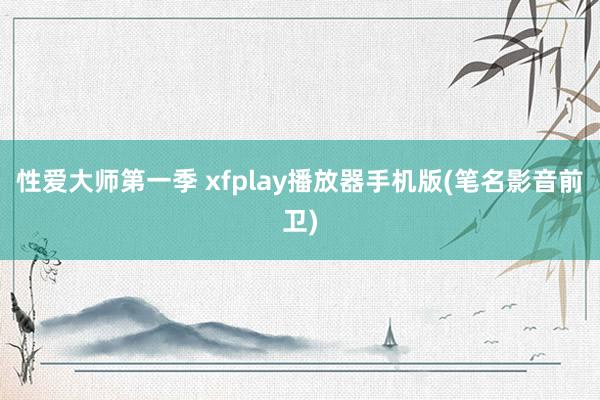 性爱大师第一季 xfplay播放器手机版(笔名影音前卫)