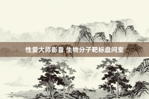 性爱大师影音 生物分子靶标盘问室