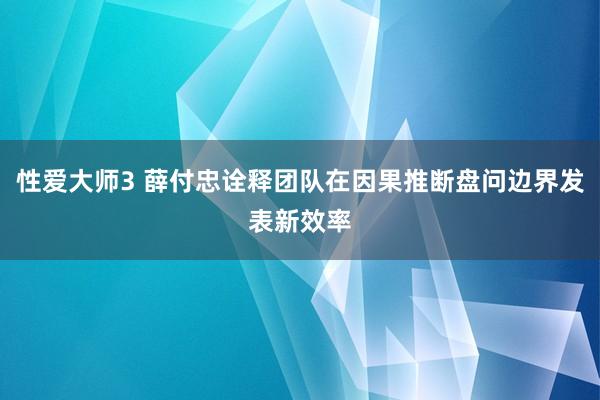 性爱大师3 薛付忠诠释团队在因果推断盘问边界发表新效率