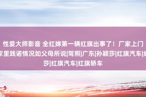 性爱大师影音 全红婵第一辆红旗出事了！厂家上门维修，家里践诺情况如父母所说|驾照|广东|孙颖莎|红旗汽车|红旗轿车